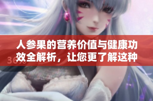 人参果的营养价值与健康功效全解析，让您更了解这种神奇果实