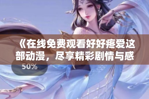 《在线免费观看好好疼爱这部动漫，尽享精彩剧情与感人瞬间》