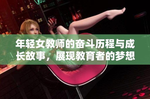 年轻女教师的奋斗历程与成长故事，展现教育者的梦想与坚持