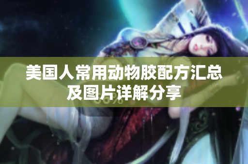 美国人常用动物胶配方汇总及图片详解分享