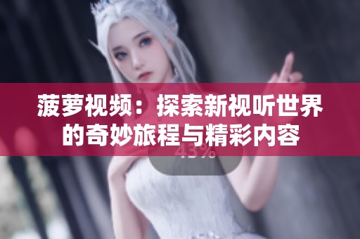 菠萝视频：探索新视听世界的奇妙旅程与精彩内容