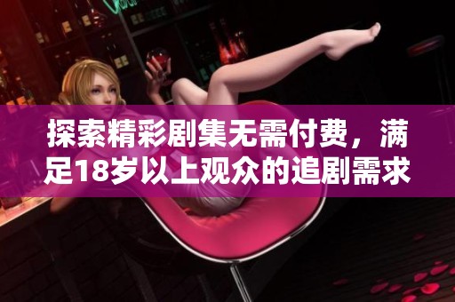 探索精彩剧集无需付费，满足18岁以上观众的追剧需求