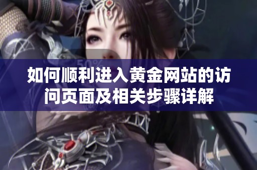 如何顺利进入黄金网站的访问页面及相关步骤详解