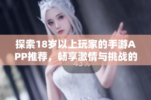 探索18岁以上玩家的手游APP推荐，畅享激情与挑战的游戏体验