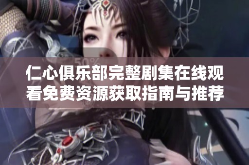 仁心俱乐部完整剧集在线观看免费资源获取指南与推荐