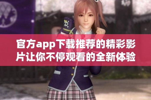 官方app下载推荐的精彩影片让你不停观看的全新体验