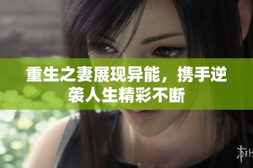 重生之妻展现异能，携手逆袭人生精彩不断