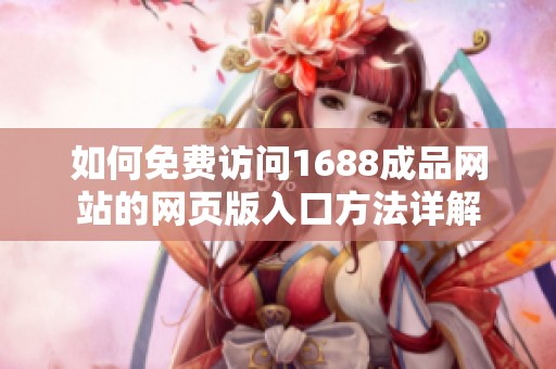如何免费访问1688成品网站的网页版入口方法详解