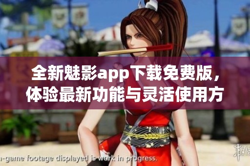 全新魅影app下载免费版，体验最新功能与灵活使用方式