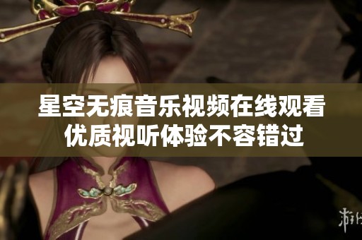 星空无痕音乐视频在线观看 优质视听体验不容错过