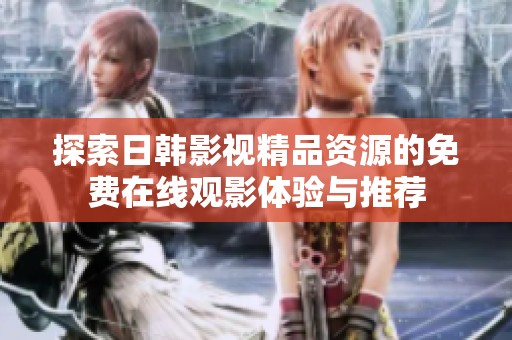 探索日韩影视精品资源的免费在线观影体验与推荐