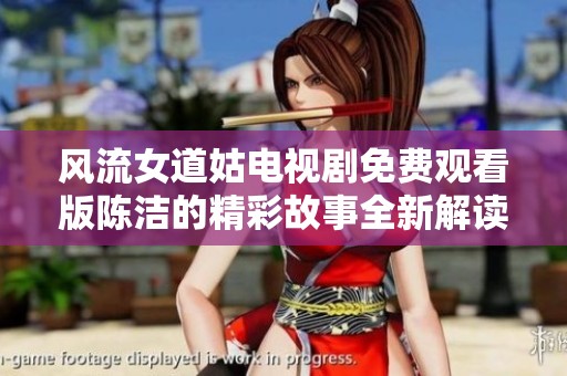 风流女道姑电视剧免费观看版陈洁的精彩故事全新解读与分享