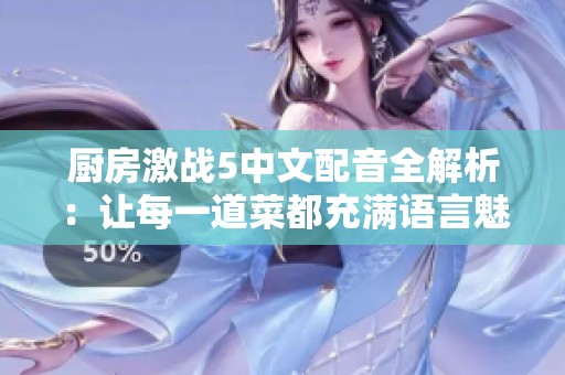 厨房激战5中文配音全解析：让每一道菜都充满语言魅力与乐趣