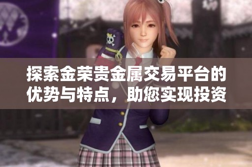 探索金荣贵金属交易平台的优势与特点，助您实现投资新机遇