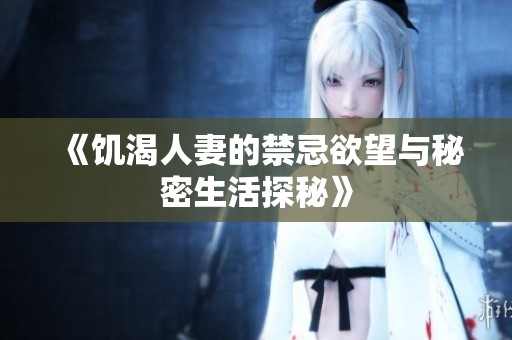 《饥渴人妻的禁忌欲望与秘密生活探秘》