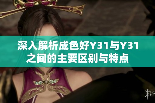深入解析成色好Y31与Y31之间的主要区别与特点