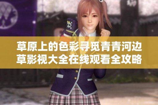 草原上的色彩寻觅青青河边草影视大全在线观看全攻略