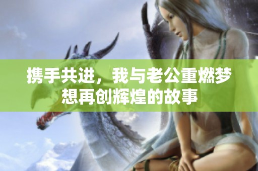 携手共进，我与老公重燃梦想再创辉煌的故事
