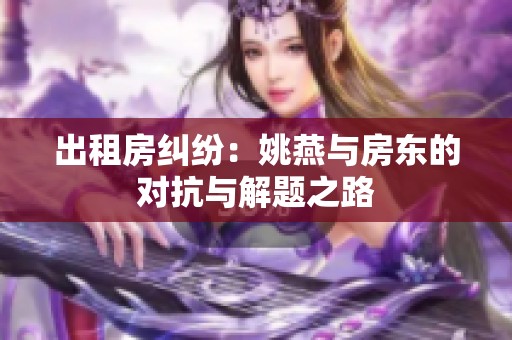 出租房纠纷：姚燕与房东的对抗与解题之路