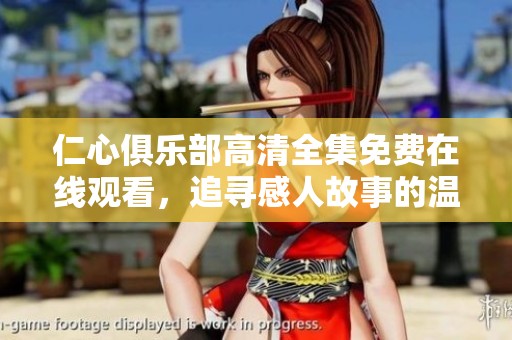 仁心俱乐部高清全集免费在线观看，追寻感人故事的温暖时刻