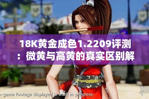 18K黄金成色1.2209评测：微黄与高黄的真实区别解析