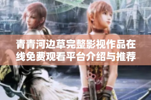 青青河边草完整影视作品在线免费观看平台介绍与推荐