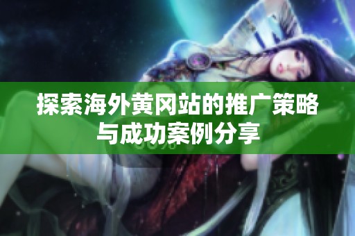 探索海外黄冈站的推广策略与成功案例分享