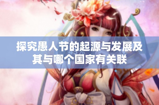 探究愚人节的起源与发展及其与哪个国家有关联