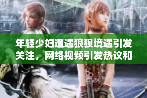 年轻少妇遭遇狼狈境遇引发关注，网络视频引发热议和讨论