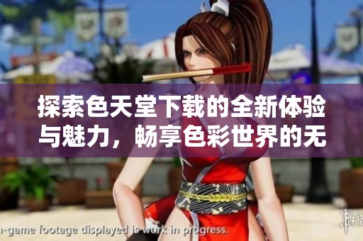 探索色天堂下载的全新体验与魅力，畅享色彩世界的无限可能