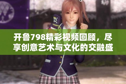 开鲁798精彩视频回顾，尽享创意艺术与文化的交融盛宴
