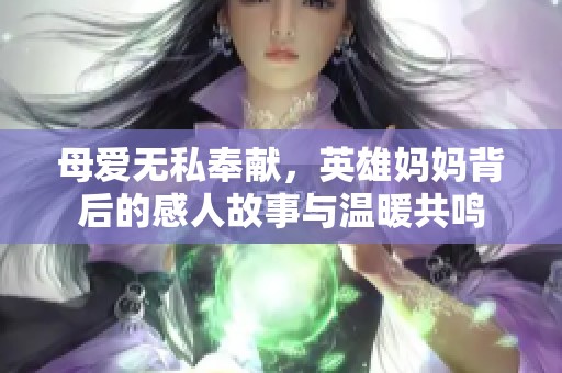 母爱无私奉献，英雄妈妈背后的感人故事与温暖共鸣