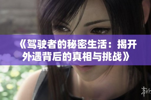 《驾驶者的秘密生活：揭开外遇背后的真相与挑战》