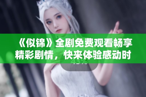 《似锦》全剧免费观看畅享精彩剧情，快来体验感动时刻！