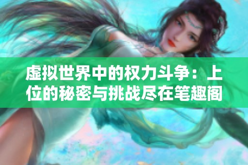 虚拟世界中的权力斗争：上位的秘密与挑战尽在笔趣阁