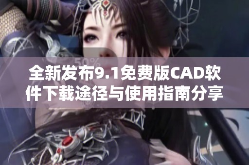 全新发布9.1免费版CAD软件下载途径与使用指南分享