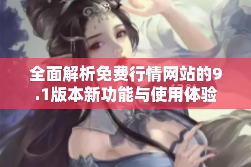 全面解析免费行情网站的9.1版本新功能与使用体验