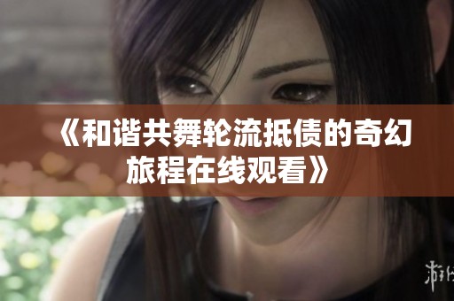 《和谐共舞轮流抵债的奇幻旅程在线观看》
