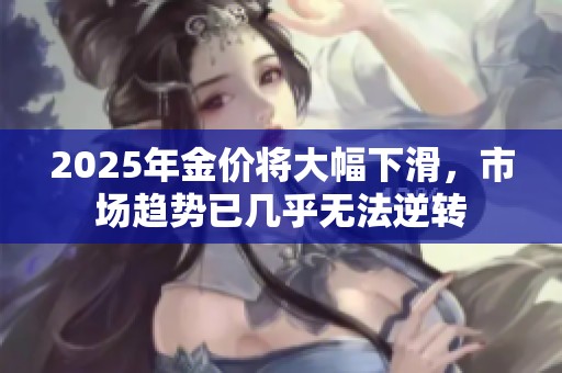 2025年金价将大幅下滑，市场趋势已几乎无法逆转