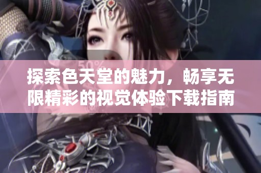 探索色天堂的魅力，畅享无限精彩的视觉体验下载指南