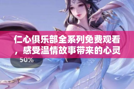 仁心俱乐部全系列免费观看，感受温情故事带来的心灵震撼