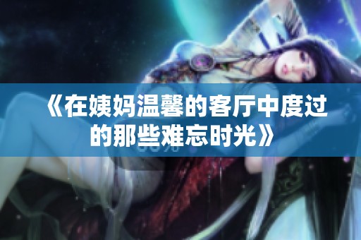 《在姨妈温馨的客厅中度过的那些难忘时光》