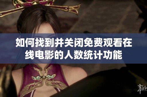 如何找到并关闭免费观看在线电影的人数统计功能