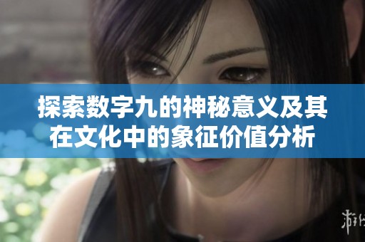 探索数字九的神秘意义及其在文化中的象征价值分析
