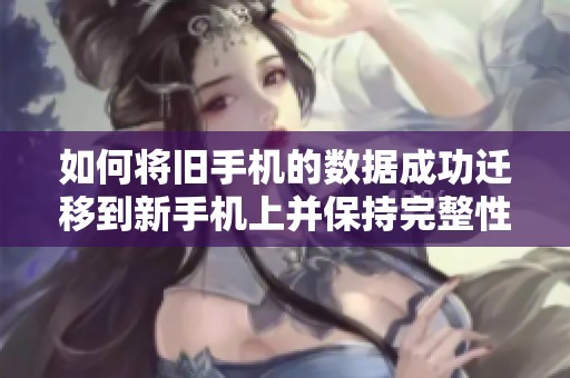 如何将旧手机的数据成功迁移到新手机上并保持完整性