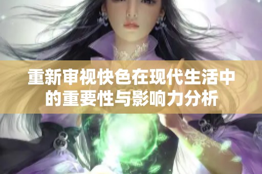 重新审视快色在现代生活中的重要性与影响力分析