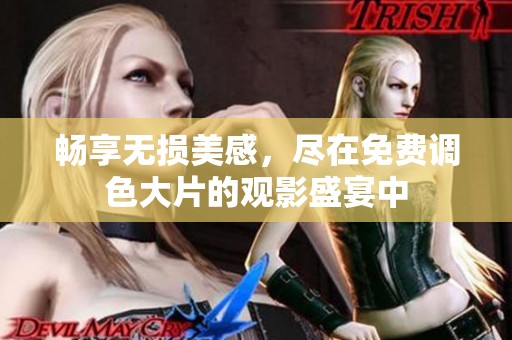 畅享无损美感，尽在免费调色大片的观影盛宴中