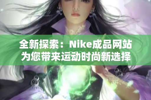 全新探索：Nike成品网站为您带来运动时尚新选择