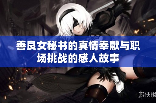 善良女秘书的真情奉献与职场挑战的感人故事
