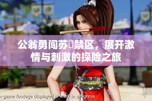 公翁勇闯苏玥禁区，展开激情与刺激的探险之旅